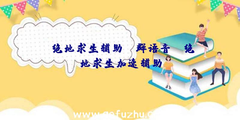「绝地求生辅助qq群语音」|绝地求生加速辅助